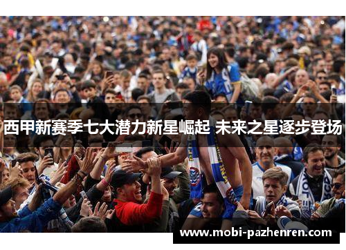 西甲新赛季七大潜力新星崛起 未来之星逐步登场