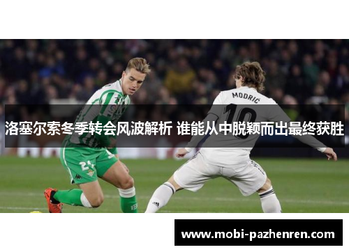 洛塞尔索冬季转会风波解析 谁能从中脱颖而出最终获胜