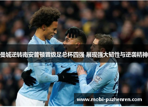 曼城逆转南安普顿晋级足总杯四强 展现强大韧性与逆袭精神