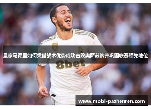 皇家马德里如何凭借战术优势成功击败奥萨苏纳并巩固联赛领先地位