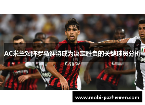 AC米兰对阵罗马谁将成为决定胜负的关键球员分析
