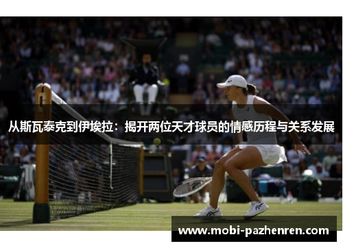 从斯瓦泰克到伊埃拉：揭开两位天才球员的情感历程与关系发展