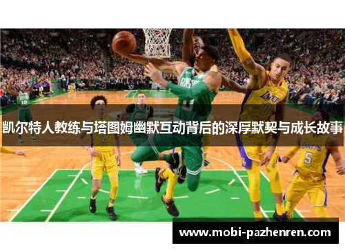 凯尔特人教练与塔图姆幽默互动背后的深厚默契与成长故事