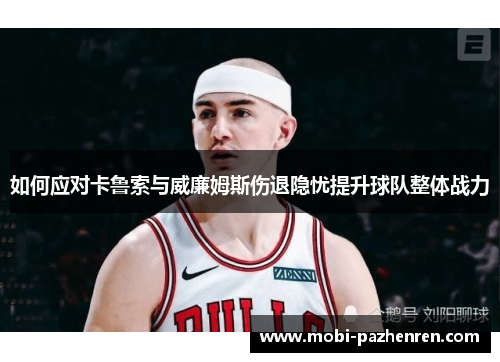 如何应对卡鲁索与威廉姆斯伤退隐忧提升球队整体战力