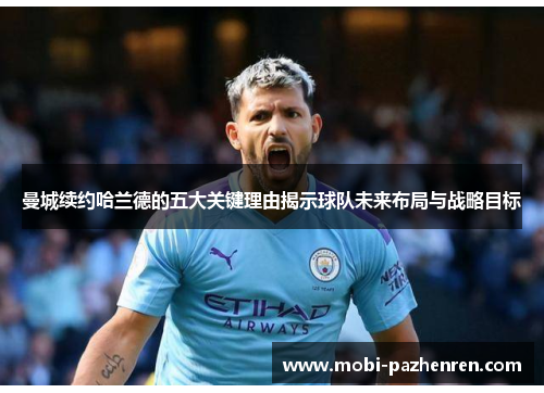 曼城续约哈兰德的五大关键理由揭示球队未来布局与战略目标