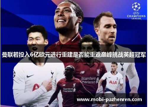 曼联若投入6亿欧元进行重建是否能重返巅峰挑战英超冠军
