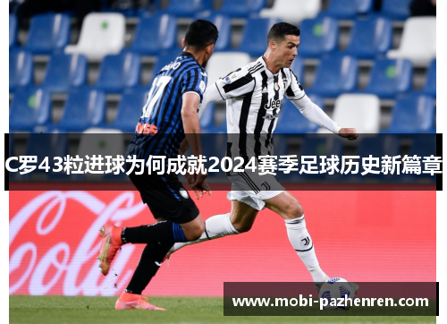 C罗43粒进球为何成就2024赛季足球历史新篇章