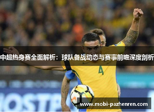 中超热身赛全面解析：球队备战动态与赛事前瞻深度剖析