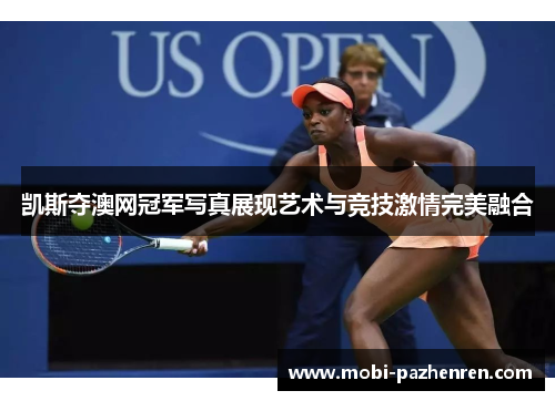 凯斯夺澳网冠军写真展现艺术与竞技激情完美融合