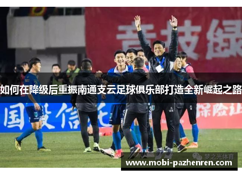 如何在降级后重振南通支云足球俱乐部打造全新崛起之路