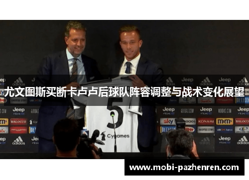 尤文图斯买断卡卢卢后球队阵容调整与战术变化展望