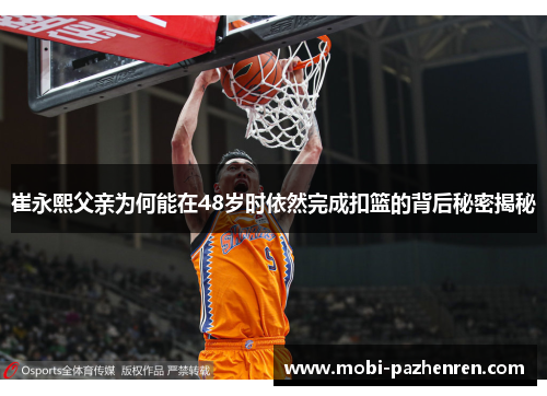 崔永熙父亲为何能在48岁时依然完成扣篮的背后秘密揭秘