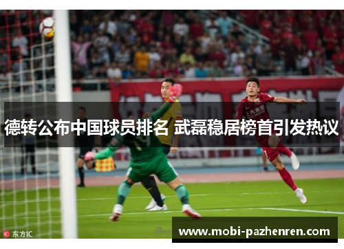 德转公布中国球员排名 武磊稳居榜首引发热议