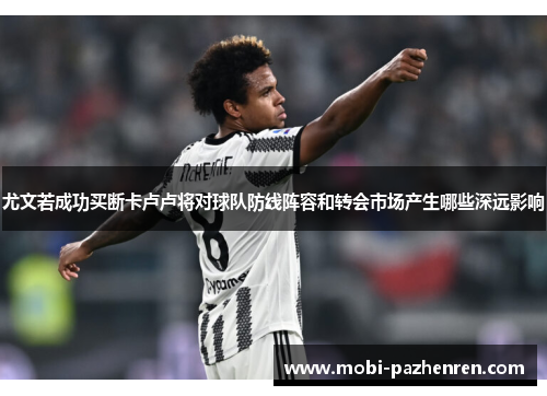 尤文若成功买断卡卢卢将对球队防线阵容和转会市场产生哪些深远影响