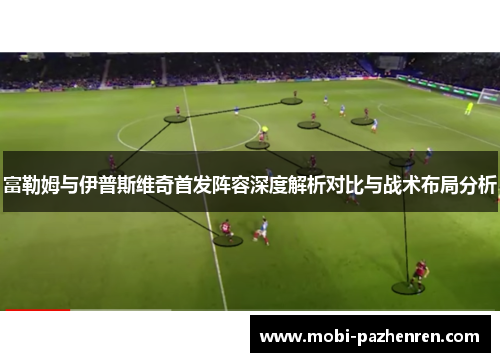 富勒姆与伊普斯维奇首发阵容深度解析对比与战术布局分析