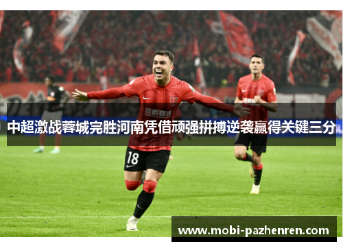 中超激战蓉城完胜河南凭借顽强拼搏逆袭赢得关键三分