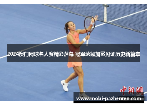 2024澳门网球名人赛精彩落幕 冠军荣耀加冕见证历史新篇章