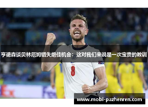 亨德森谈贝林厄姆错失绝佳机会：这对我们来说是一次宝贵的教训