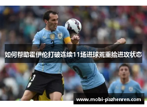如何帮助霍伊伦打破连续11场进球荒重拾进攻状态