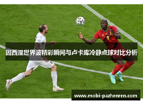 因西涅世界波精彩瞬间与卢卡库冷静点球对比分析