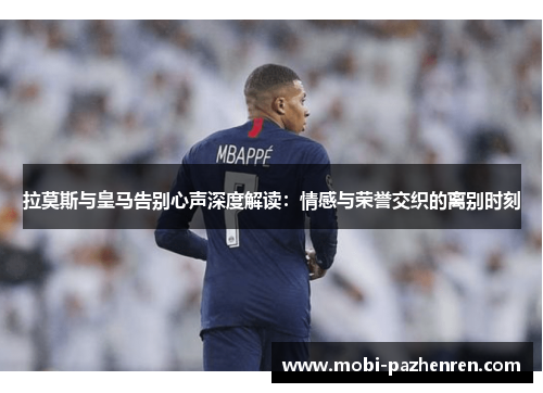 拉莫斯与皇马告别心声深度解读：情感与荣誉交织的离别时刻