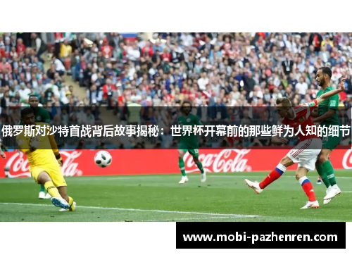 俄罗斯对沙特首战背后故事揭秘：世界杯开幕前的那些鲜为人知的细节