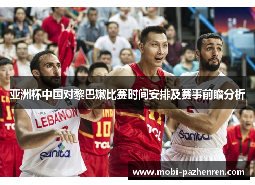 亚洲杯中国对黎巴嫩比赛时间安排及赛事前瞻分析