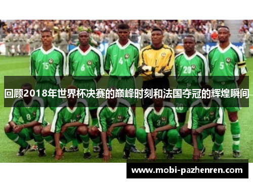 回顾2018年世界杯决赛的巅峰时刻和法国夺冠的辉煌瞬间
