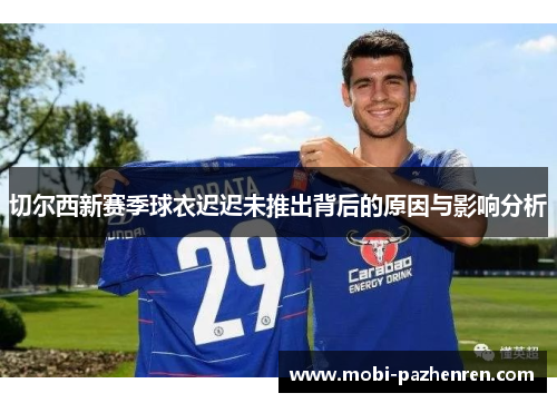 切尔西新赛季球衣迟迟未推出背后的原因与影响分析