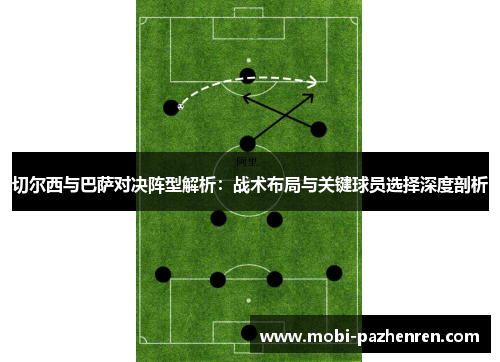 切尔西与巴萨对决阵型解析：战术布局与关键球员选择深度剖析