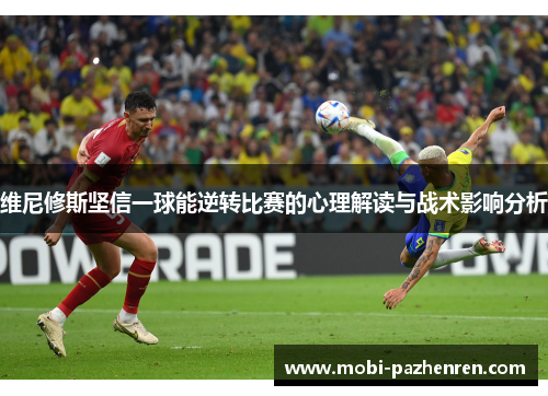 维尼修斯坚信一球能逆转比赛的心理解读与战术影响分析