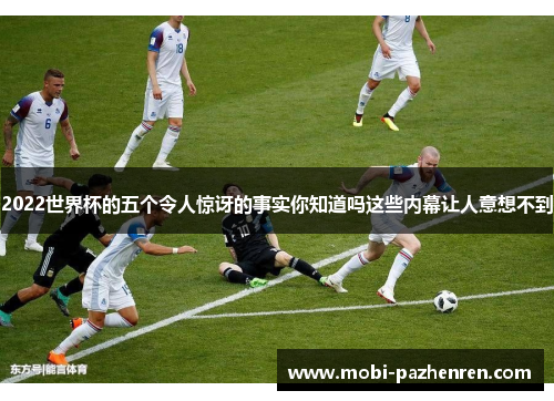 2022世界杯的五个令人惊讶的事实你知道吗这些内幕让人意想不到
