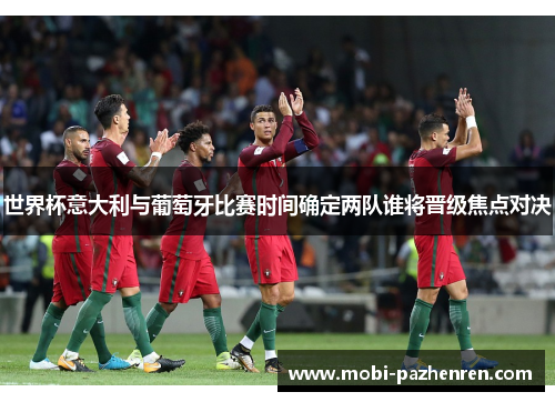 世界杯意大利与葡萄牙比赛时间确定两队谁将晋级焦点对决