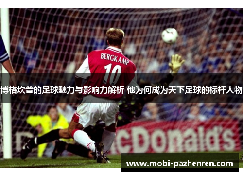 博格坎普的足球魅力与影响力解析 他为何成为天下足球的标杆人物