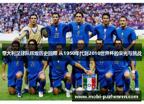 意大利足球队辉煌历史回顾 从1950年代到2010世界杯的荣光与挑战