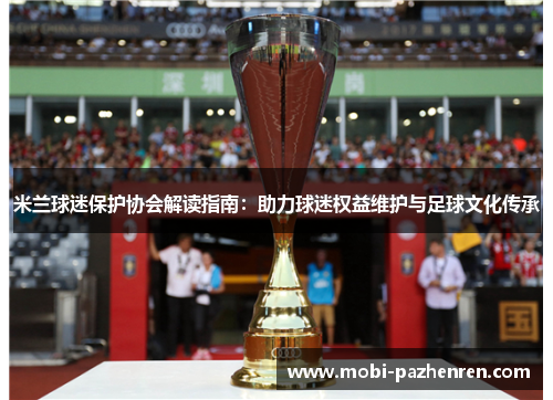 米兰球迷保护协会解读指南：助力球迷权益维护与足球文化传承
