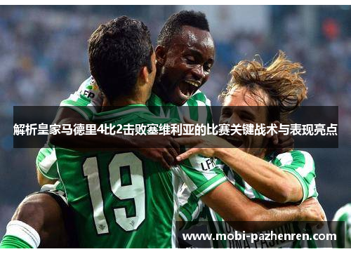 解析皇家马德里4比2击败塞维利亚的比赛关键战术与表现亮点