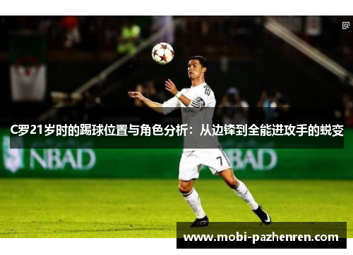 C罗21岁时的踢球位置与角色分析：从边锋到全能进攻手的蜕变