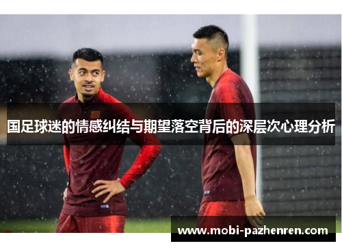 国足球迷的情感纠结与期望落空背后的深层次心理分析
