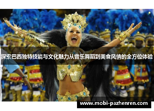 探索巴西独特技能与文化魅力从音乐舞蹈到美食风情的全方位体验