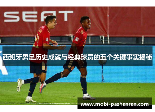西班牙男足历史成就与经典球员的五个关键事实揭秘