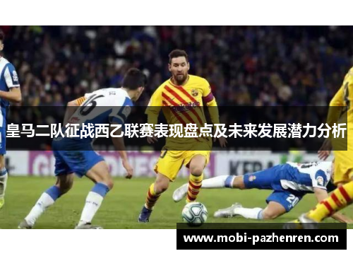皇马二队征战西乙联赛表现盘点及未来发展潜力分析