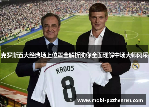 克罗斯五大经典场上位置全解析助你全面理解中场大师风采