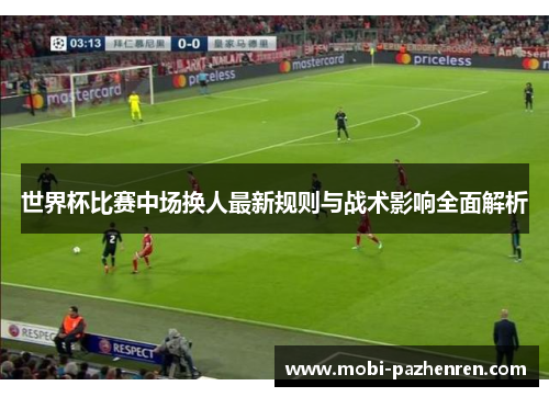 世界杯比赛中场换人最新规则与战术影响全面解析