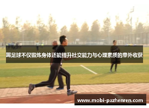 踢足球不仅锻炼身体还能提升社交能力与心理素质的意外收获