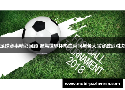 足球赛事精彩回顾 聚焦世界杯热血瞬间与各大联赛激烈对决