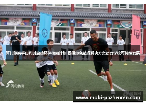 阿扎尔携手比利时启动环保校园计划 提供绿色能源解决方案助力学校可持续发展