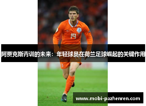阿贾克斯青训的未来:年轻球员在荷兰足球崛起的关键作用