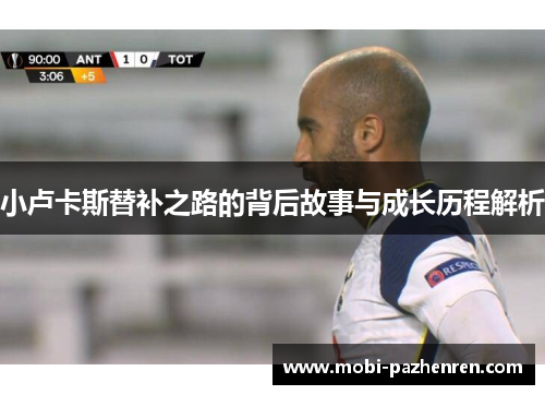 小卢卡斯替补之路的背后故事与成长历程解析 小卢卡斯替补之路的背后故事与成长历程解析