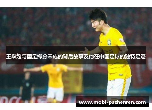 王燊超与国足缘分未成的背后故事及他在中国足球的独特足迹